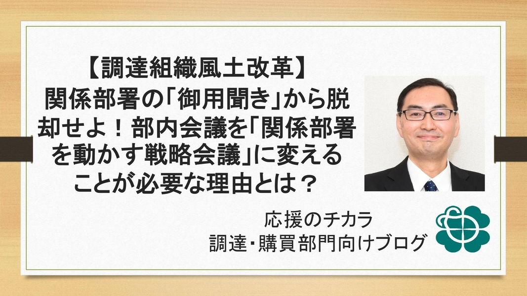 【調達組織風土改革】関係部署の「御用聞き」から脱却せよ！部内会議を「関係部署を動かす戦略会議」に変えることが必要な理由とは？