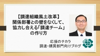 【調達組織風土改革】関係部署との壁をなくして、協力し合える「調達チーム」の作り方